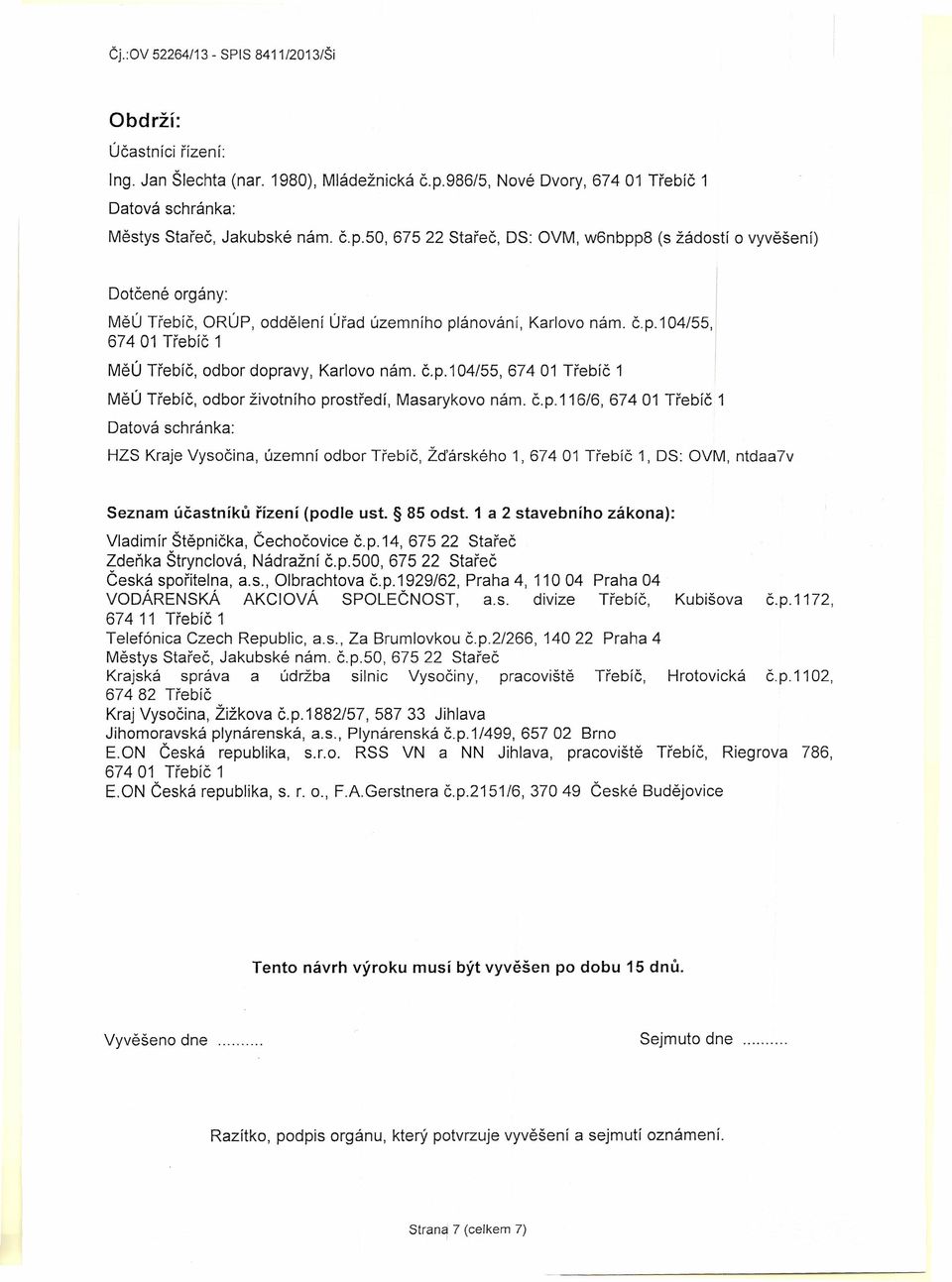 50, 67522 Stařeč, DS: OVM, w6nbpp8 (s žádostí o vyvěšení) Dotčené orgány: MěÚ Třebíč, ORÚP, oddělení Úřad územního plánování, Karlovo nám. č.p.1 04/55, 67401 Třebíč 1 MěÚ Třebíč, odbor dopravy, Karlovo nám.