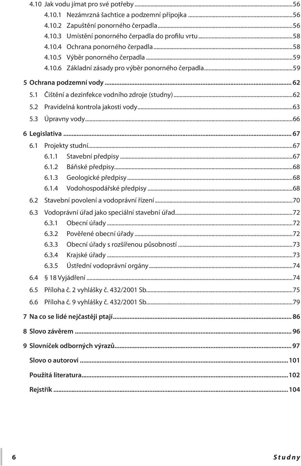 ..63 5.3 Úpravny vody...66 6 Legislativa... 67 6.1 Projekty studní...67 6.1.1 Stavební předpisy...67 6.1.2 Báňské předpisy...68 6.1.3 Geologické předpisy...68 6.1.4 Vodohospodářské předpisy...68 6.2 Stavební povolení a vodoprávní řízení.