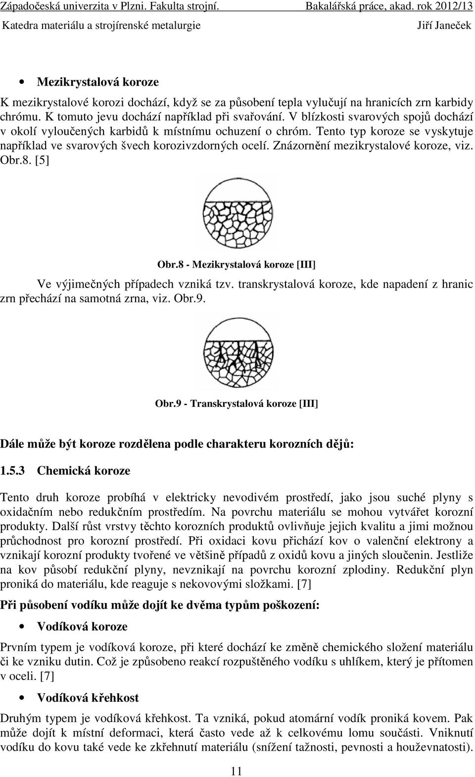 Znázornění mezikrystalové koroze, viz. Obr.8. [5] Obr.8 - Mezikrystalová koroze [III] Ve výjimečných případech vzniká tzv.