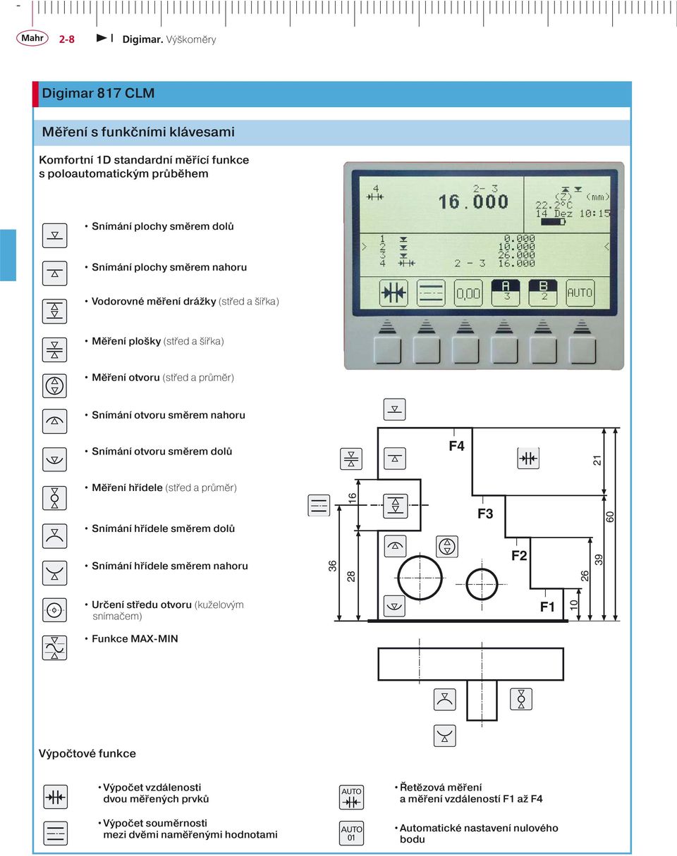 průměr) Snímání hřídele směrem dolů Snímání hřídele směrem nahoru 36 28 16 F3 F2 26 39 60 Určení středu otvoru (kuželovým snímačem) F1 10 Funkce MAX-MIN Výpočtové funkce