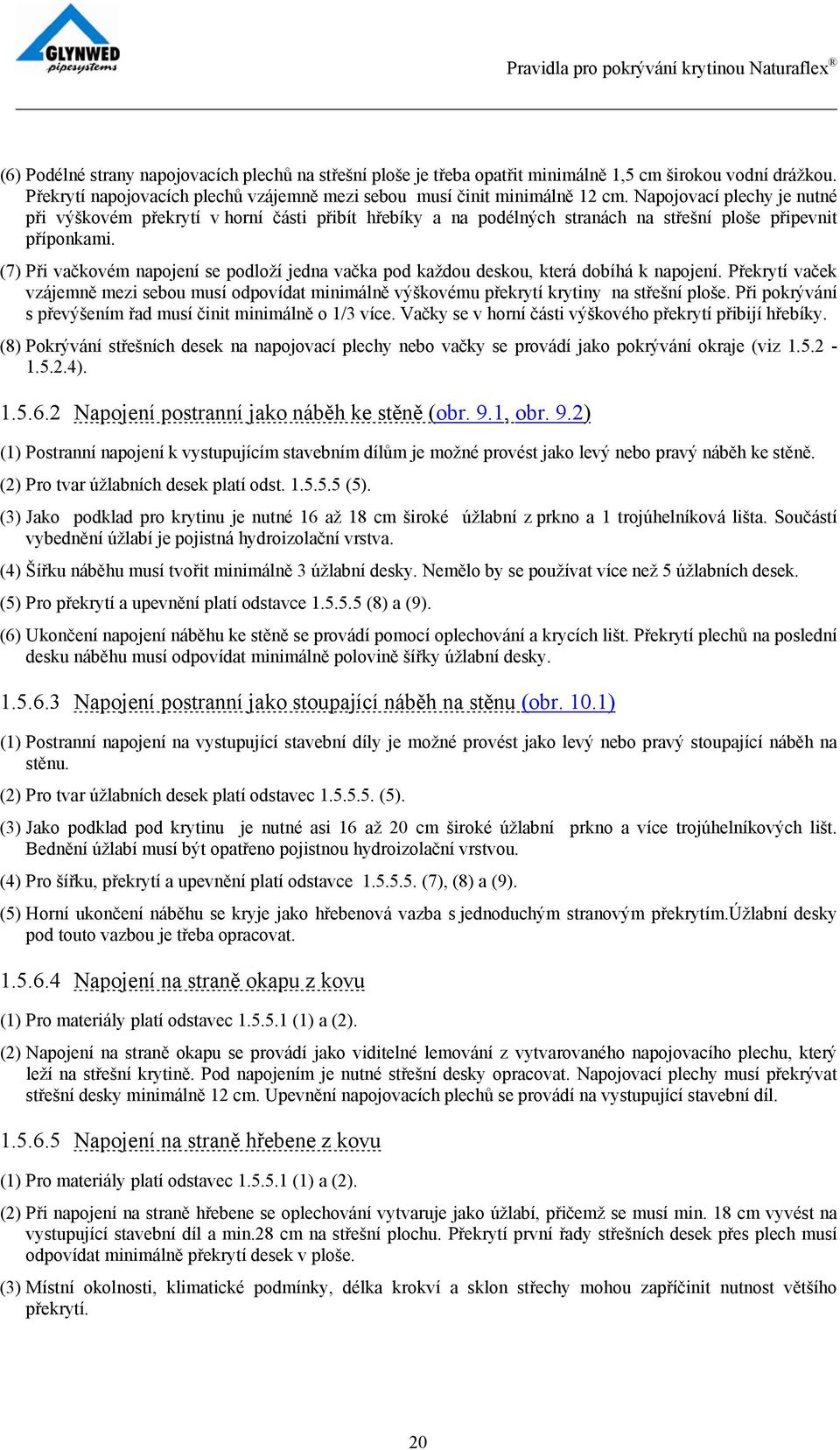 (7) Při vačkovém napojení se podloží jedna vačka pod každou deskou, která dobíhá k napojení. Překrytí vaček vzájemně mezi sebou musí odpovídat minimálně výškovému překrytí krytiny na střešní ploše.