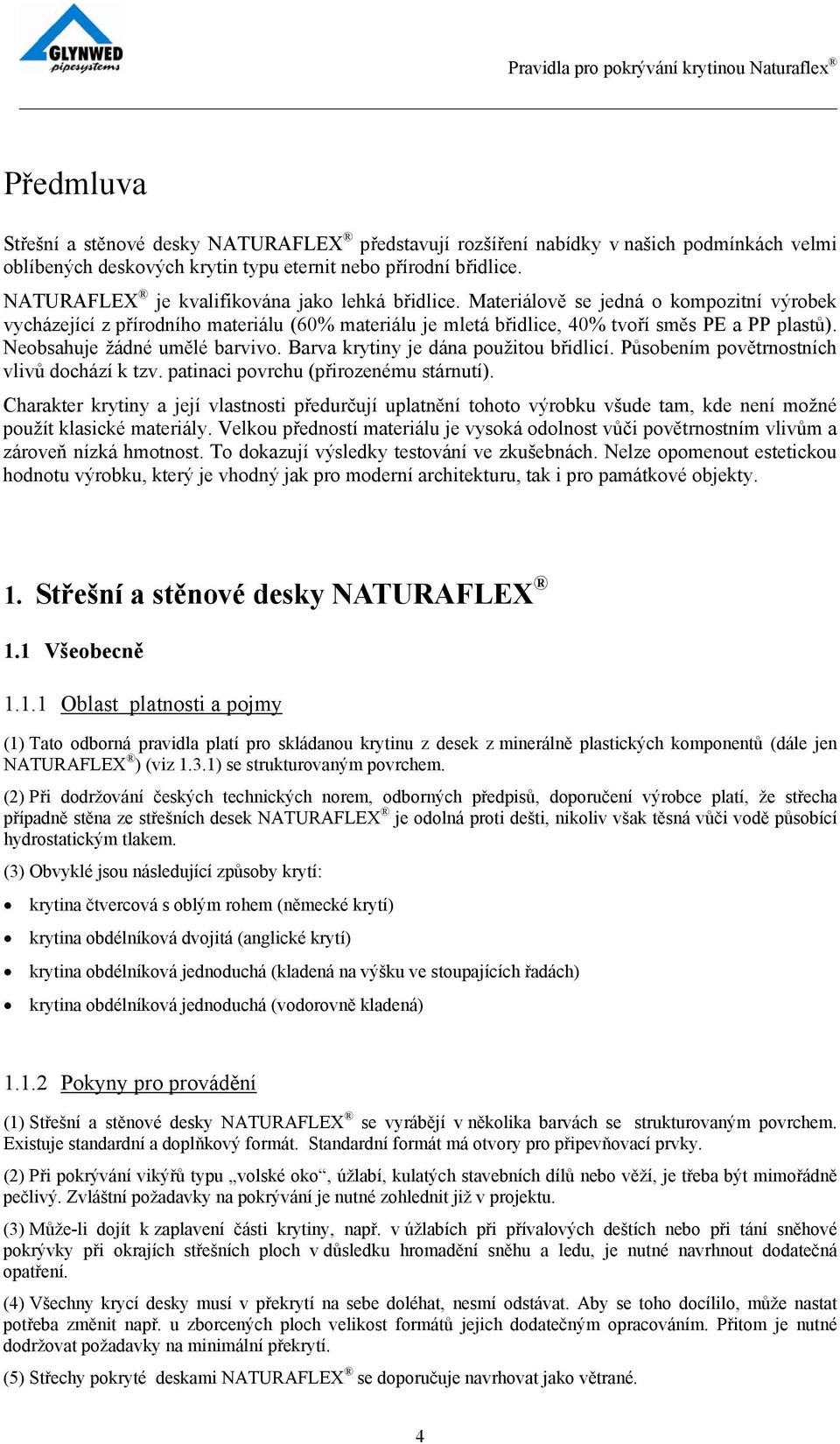 Neobsahuje žádné umělé barvivo. Barva krytiny je dána použitou břidlicí. Působením povětrnostních vlivů dochází k tzv. patinaci povrchu (přirozenému stárnutí).