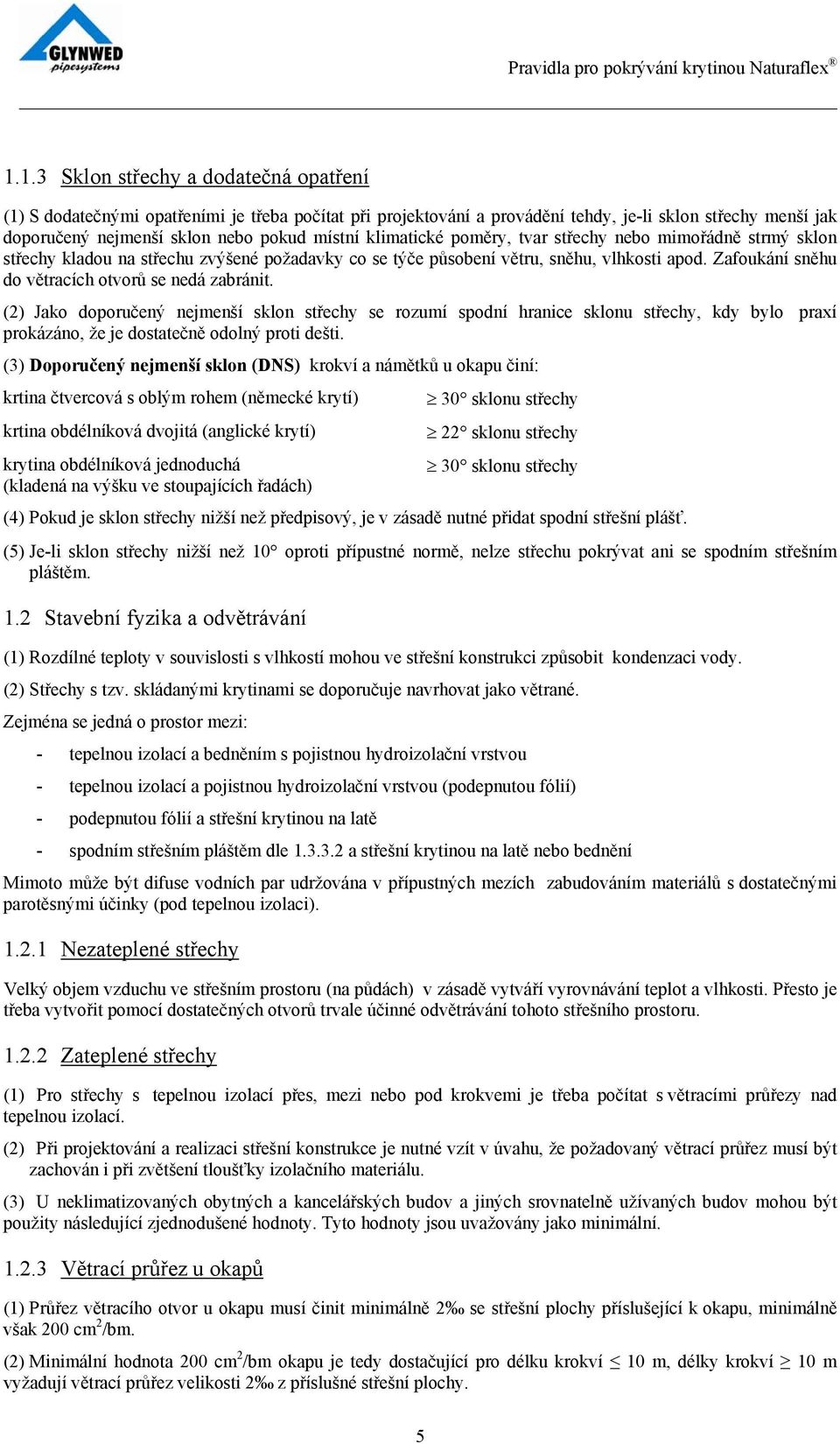 Zafoukání sněhu do větracích otvorů se nedá zabránit. (2) Jako doporučený nejmenší sklon střechy se rozumí spodní hranice sklonu střechy, kdy bylo praxí prokázáno, že je dostatečně odolný proti dešti.