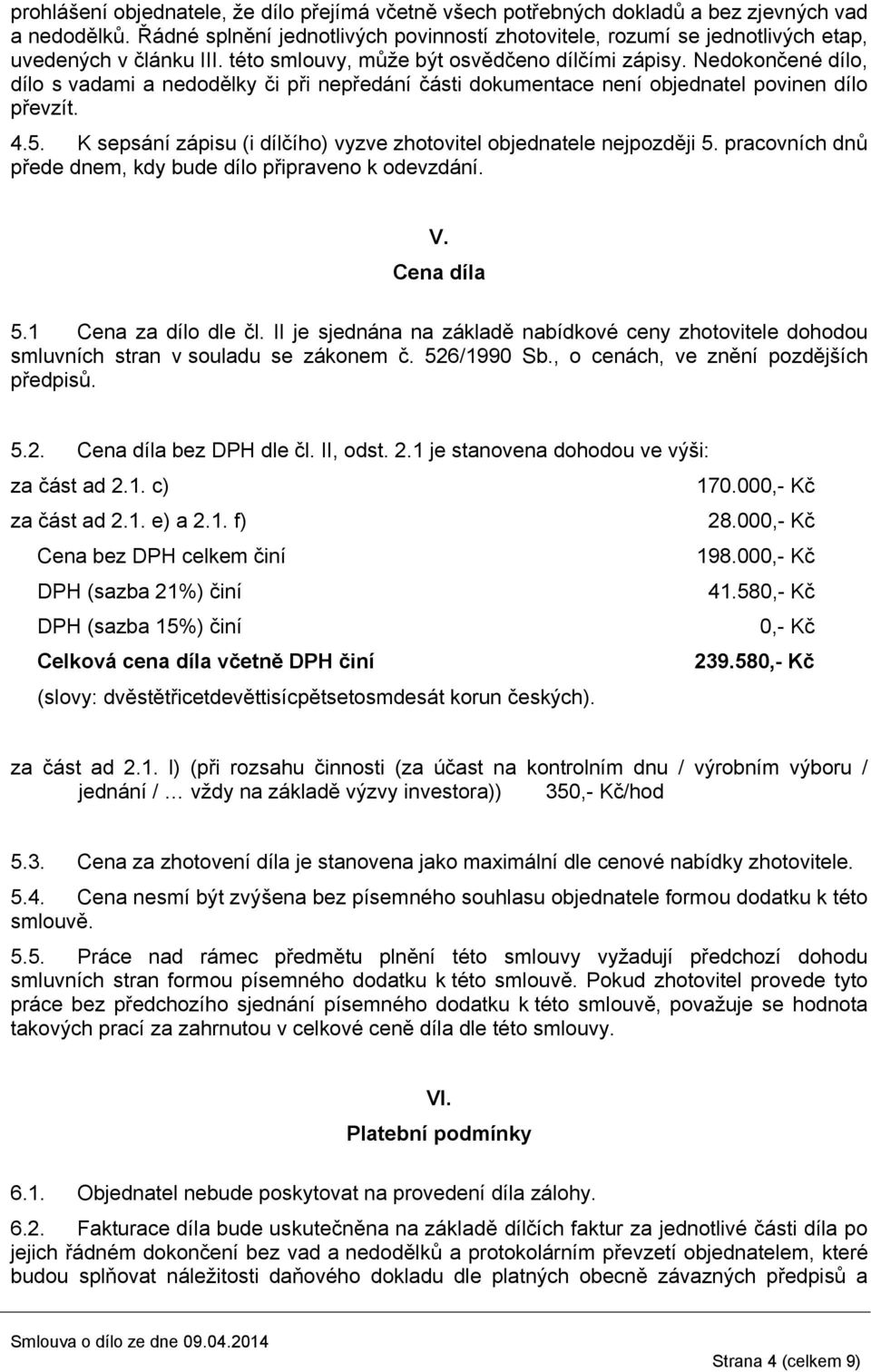 Nedokončené dílo, dílo s vadami a nedodělky či při nepředání části dokumentace není objednatel povinen dílo převzít. 4.5. K sepsání zápisu (i dílčího) vyzve zhotovitel objednatele nejpozději 5.