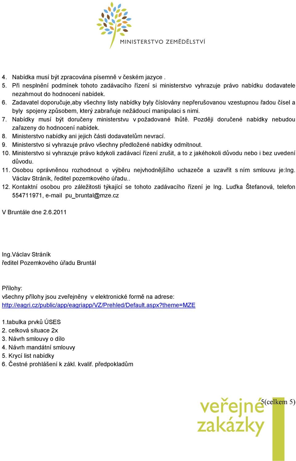 Nabídky musí být doručeny ministerstvu v požadované lhůtě. Později doručené nabídky nebudou zařazeny do hodnocení nabídek. 8. Ministerstvo nabídky ani jejich části dodavatelům nevrací. 9.