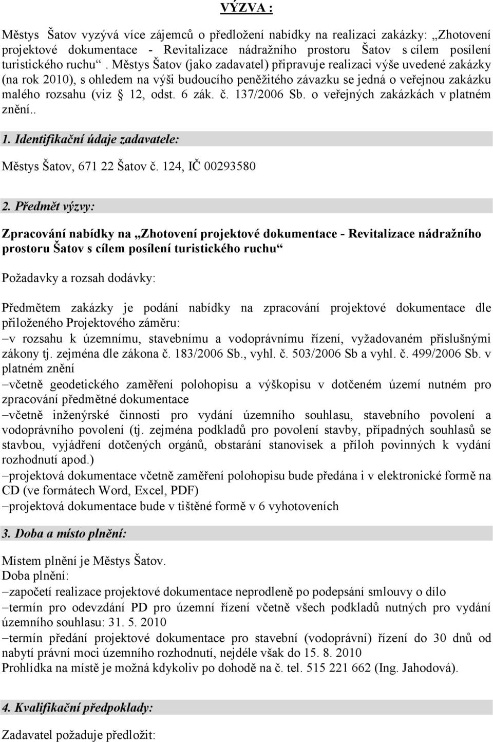 č. 137/2006 Sb. o veřejných zakázkách v platném znění.. 1. Identifikační údaje zadavatele: Městys Šatov, 671 22 Šatov č. 124, IČ 00293580 2.