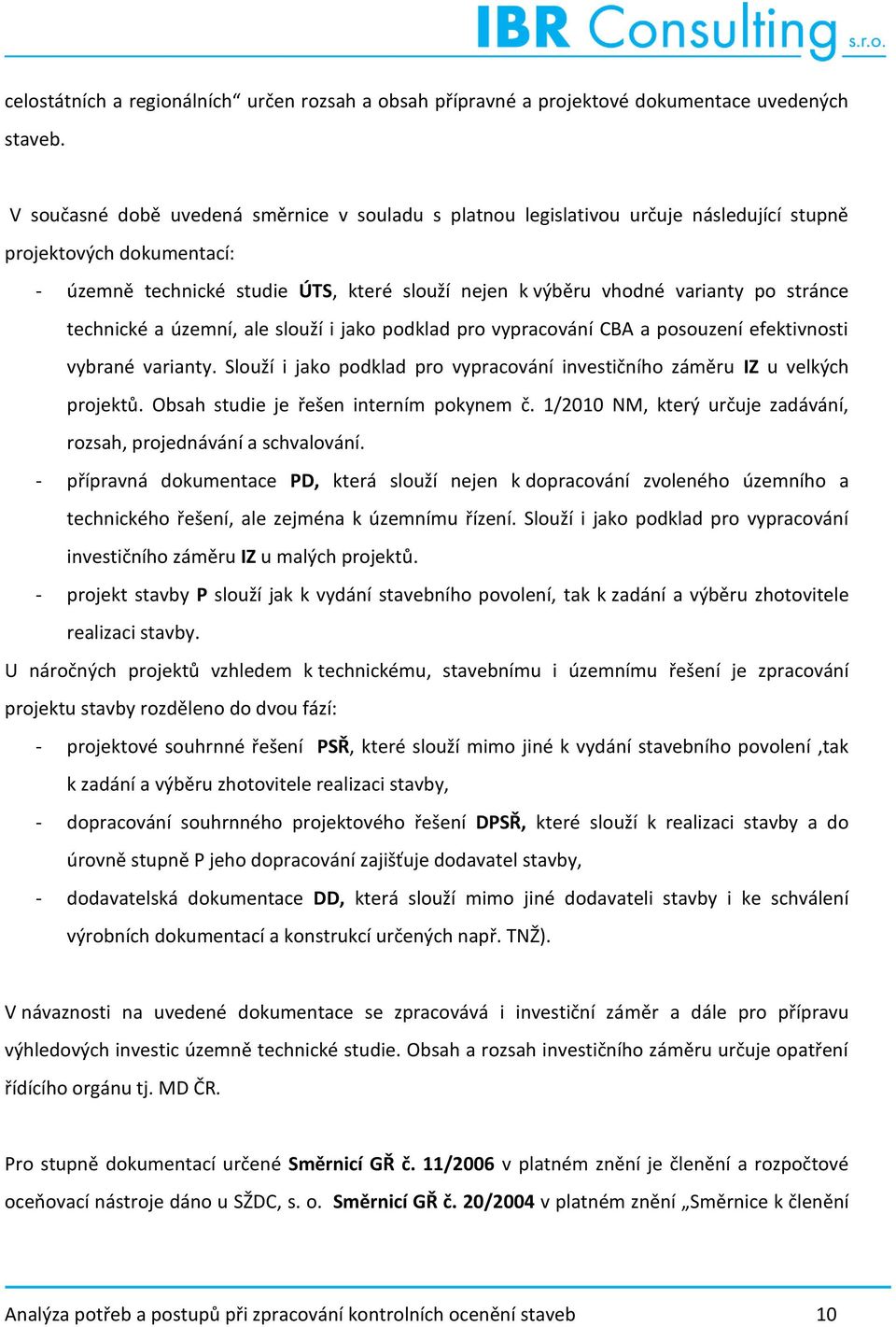 stránce technické a územní, ale slouží i jako podklad pro vypracování CBA a posouzení efektivnosti vybrané varianty. Slouží i jako podklad pro vypracování investičního záměru IZ u velkých projektů.