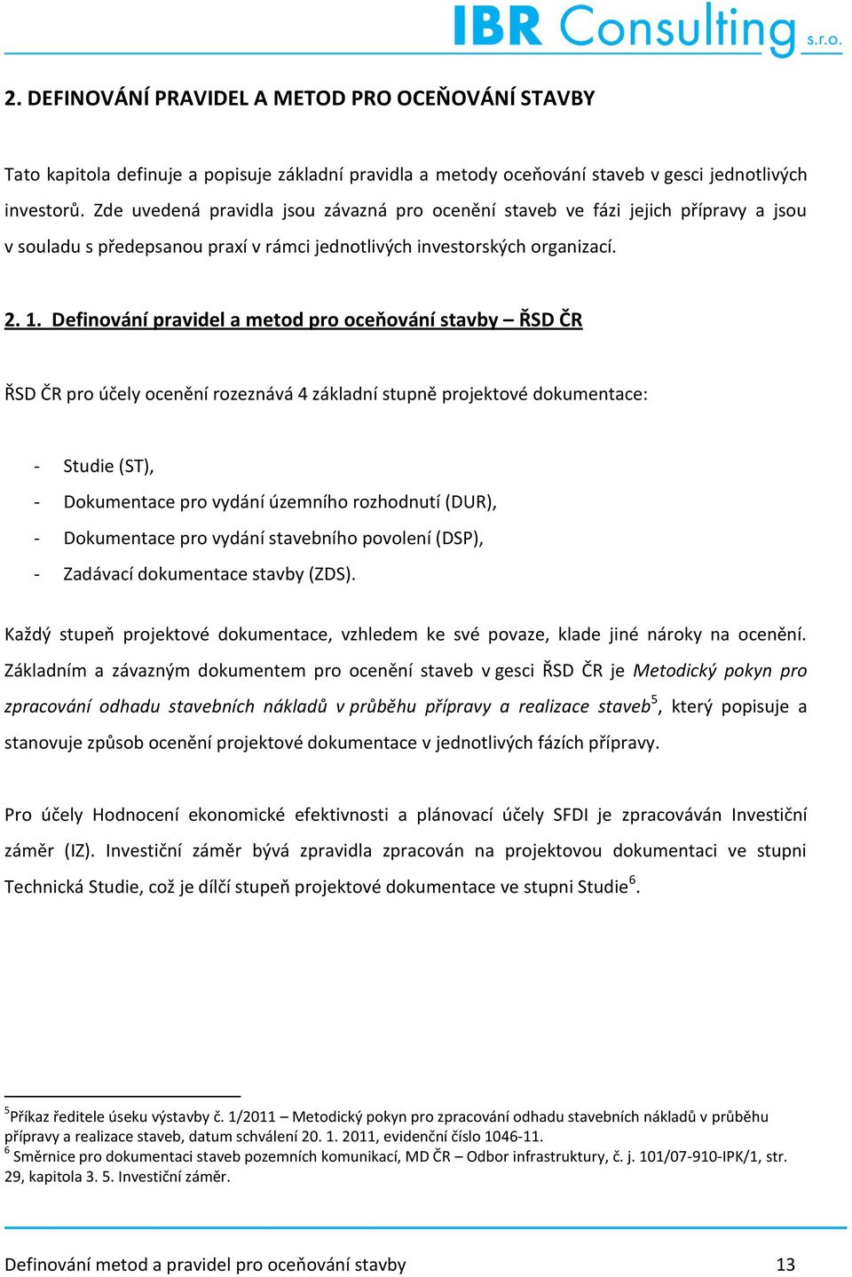 Definování pravidel a metod pro oceňování stavby ŘSD ČR ŘSD ČR pro účely ocenění rozeznává 4 základní stupně projektové dokumentace: - Studie (ST), - Dokumentace pro vydání územního rozhodnutí (DUR),