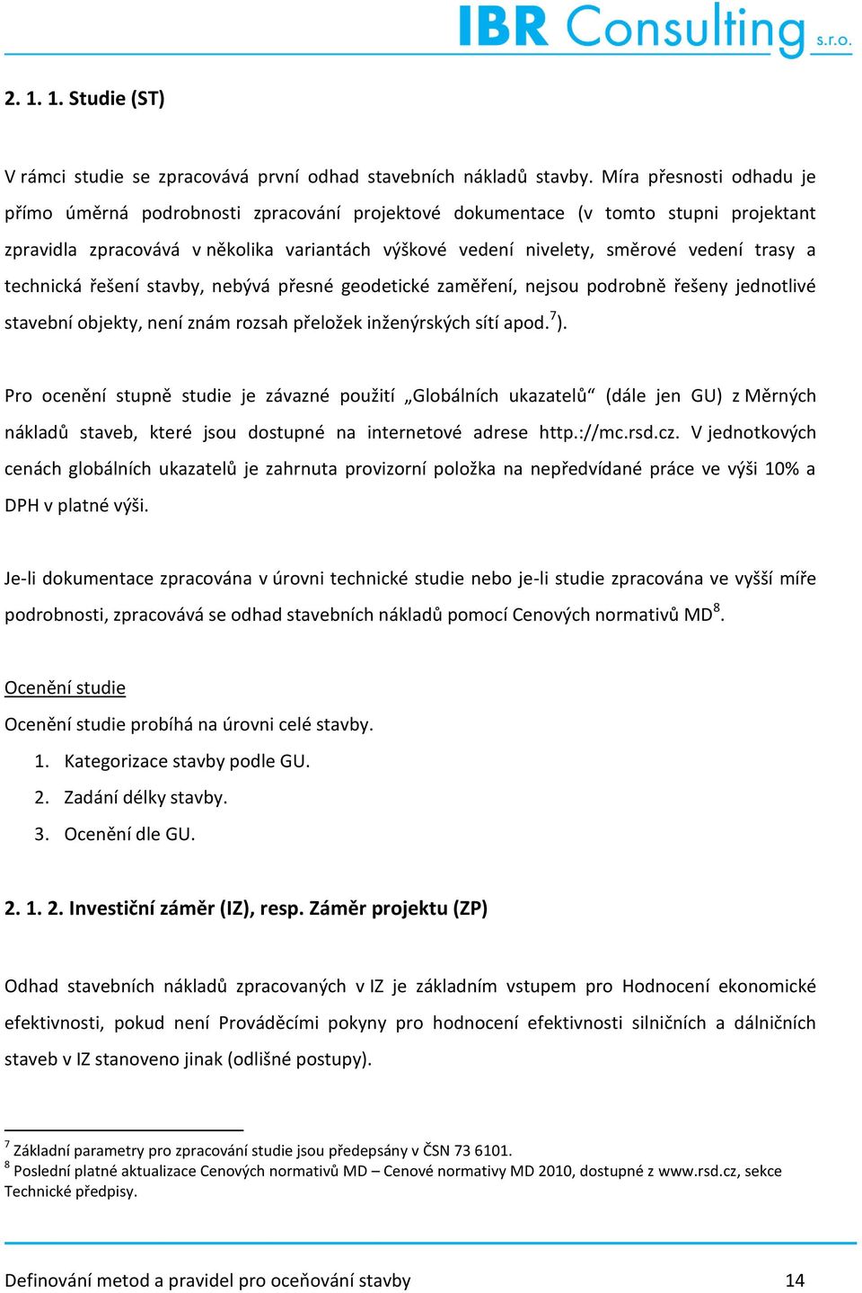 a technická řešení stavby, nebývá přesné geodetické zaměření, nejsou podrobně řešeny jednotlivé stavební objekty, není znám rozsah přeložek inženýrských sítí apod. 7 ).