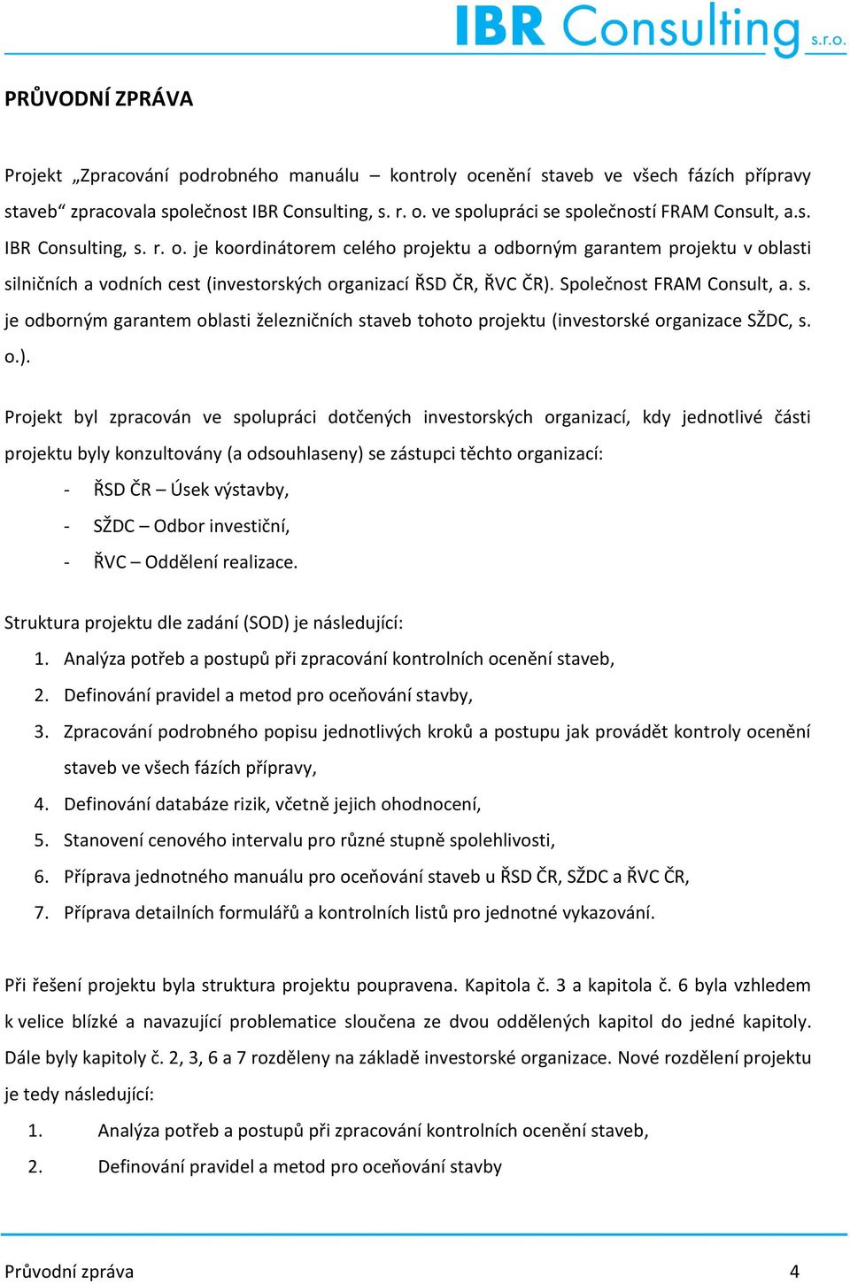 o.). Projekt byl zpracován ve spolupráci dotčených investorských organizací, kdy jednotlivé části projektu byly konzultovány (a odsouhlaseny) se zástupci těchto organizací: - ŘSD ČR Úsek výstavby, -