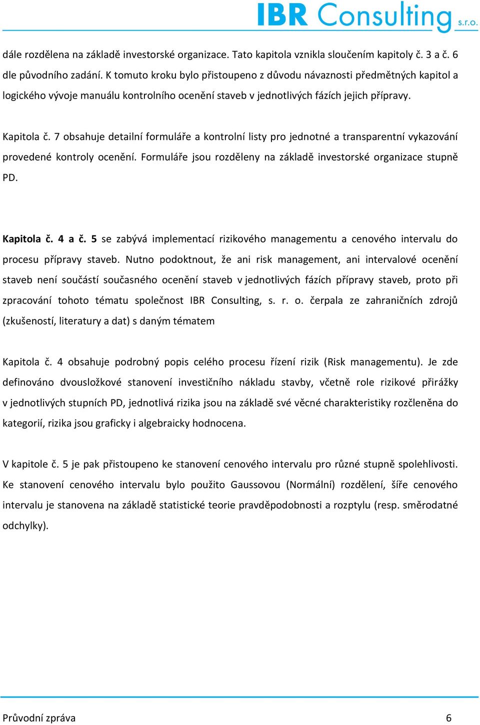 7 obsahuje detailní formuláře a kontrolní listy pro jednotné a transparentní vykazování provedené kontroly ocenění. Formuláře jsou rozděleny na základě investorské organizace stupně PD. Kapitola č.