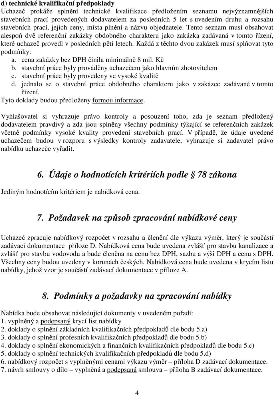 Tento seznam musí obsahovat alespoň dvě referenční zakázky obdobného charakteru jako zakázka zadávaná v tomto řízení, které uchazeč provedl v posledních pěti letech.