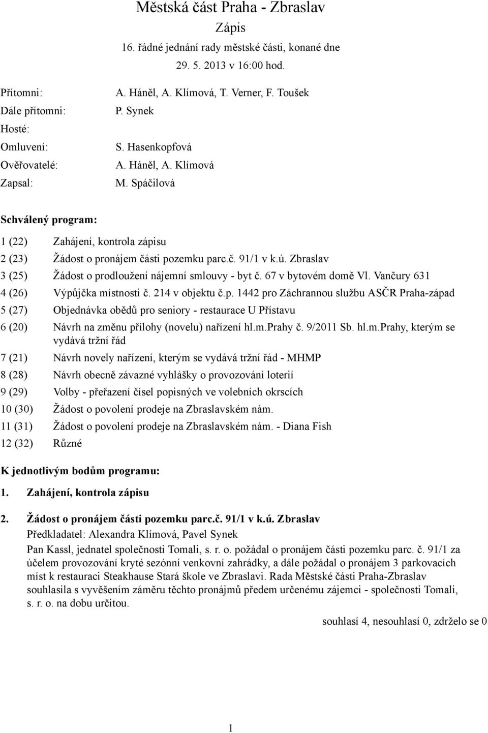 Zbraslav 3 (25) Žádost o prodloužení nájemní smlouvy - byt č. 67 v bytovém domě Vl. Vančury 631 4 (26) Výpůjčka místnosti č. 214 v objektu č.p. 1442 pro Záchrannou službu ASČR Praha-západ 5 (27) Objednávka obědů pro seniory - restaurace U Přístavu 6 (20) Návrh na změnu přílohy (novelu) nařízení hl.