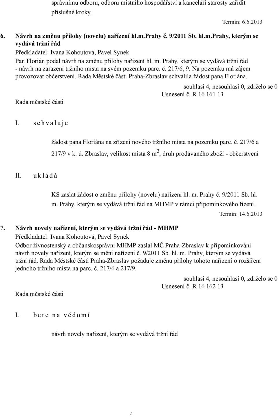 Rada Městské části Praha-Zbraslav schválila žádost pana Floriána. Usnesení č. R 16 161 13 I. s c h v a l u j e žádost pana Floriána na zřízení nového tržního místa na pozemku parc. č. 217/6 a 217/9 v k.