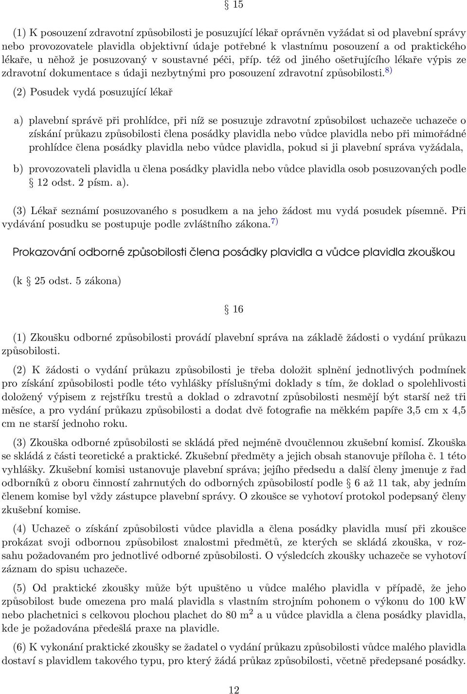 8) (2) Posudek vydá posuzující lékař a) plavební správě při prohlídce, při níž se posuzuje zdravotní způsobilost uchazeče uchazeče o získání průkazu způsobilosti člena posádky plavidla nebo vůdce