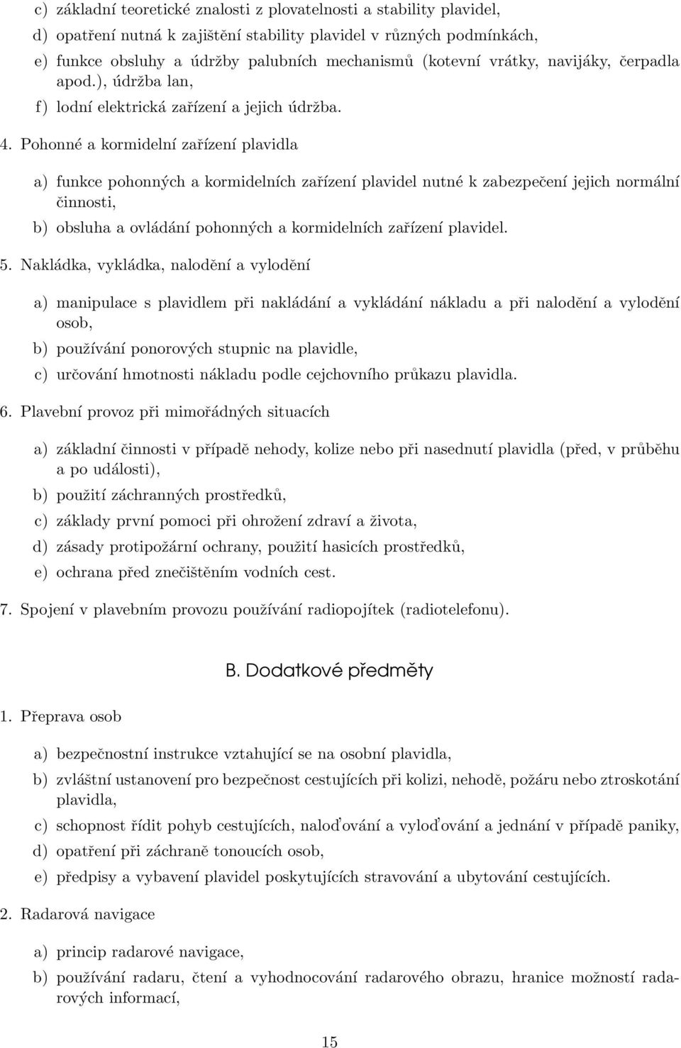 Pohonné a kormidelní zařízení plavidla a) funkce pohonných a kormidelních zařízení plavidel nutné k zabezpečení jejich normální činnosti, b) obsluha a ovládání pohonných a kormidelních zařízení