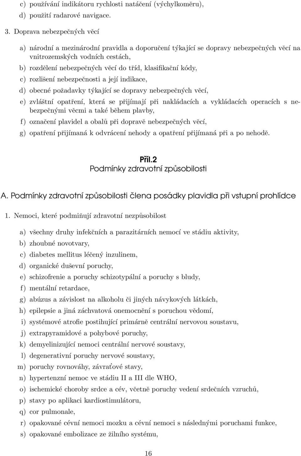 kódy, c) rozlišení nebezpečnosti a její indikace, d) obecné požadavky týkající se dopravy nebezpečných věcí, e) zvláštní opatření, která se přijímají při nakládacích a vykládacích operacích s