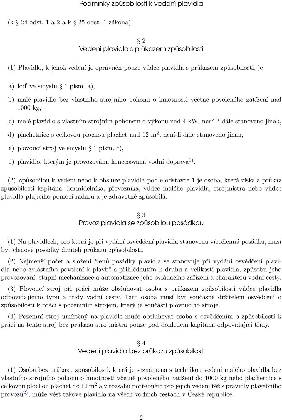 a), b) malé plavidlo bez vlastního strojního pohonu o hmotnosti včetně povoleného zatížení nad 1000 kg, c) malé plavidlo s vlastním strojním pohonem o výkonu nad 4 kw, není-li dále stanoveno jinak,