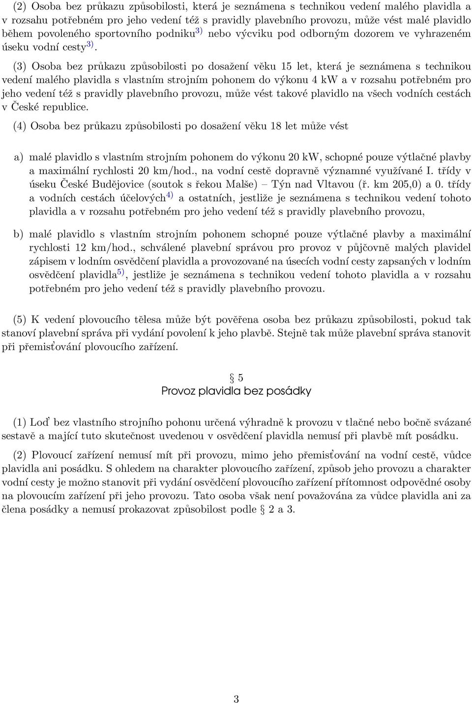 (3) Osoba bez průkazu způsobilosti po dosažení věku 15 let, která je seznámena s technikou vedení malého plavidla s vlastním strojním pohonem do výkonu 4 kw a v rozsahu potřebném pro jeho vedení též