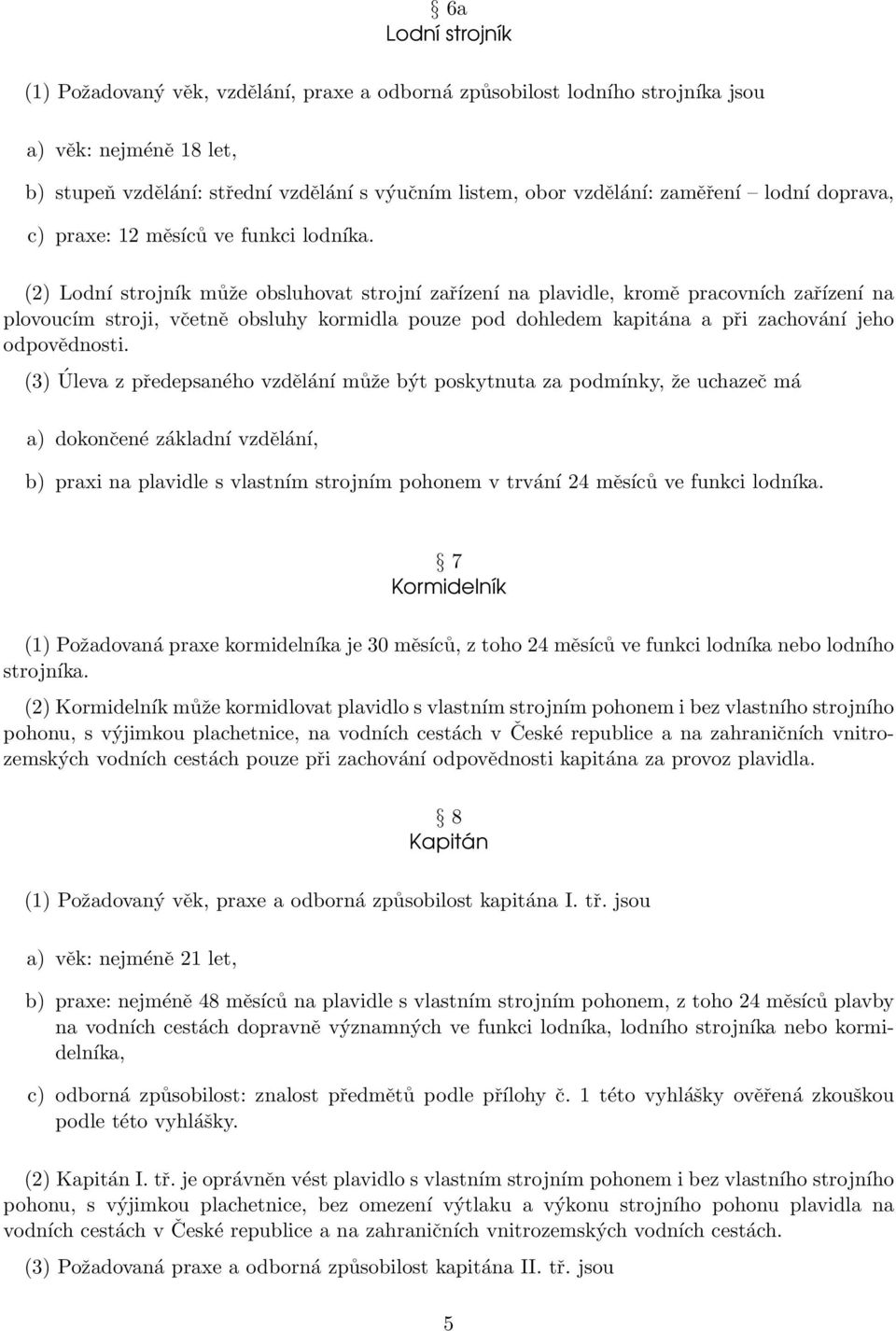 (2) Lodní strojník může obsluhovat strojní zařízení na plavidle, kromě pracovních zařízení na plovoucím stroji, včetně obsluhy kormidla pouze pod dohledem kapitána a při zachování jeho odpovědnosti.