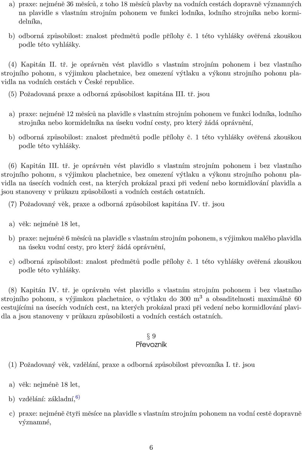 je oprávněn vést plavidlo s vlastním strojním pohonem i bez vlastního strojního pohonu, s výjimkou plachetnice, bez omezení výtlaku a výkonu strojního pohonu plavidla na vodních cestách v České