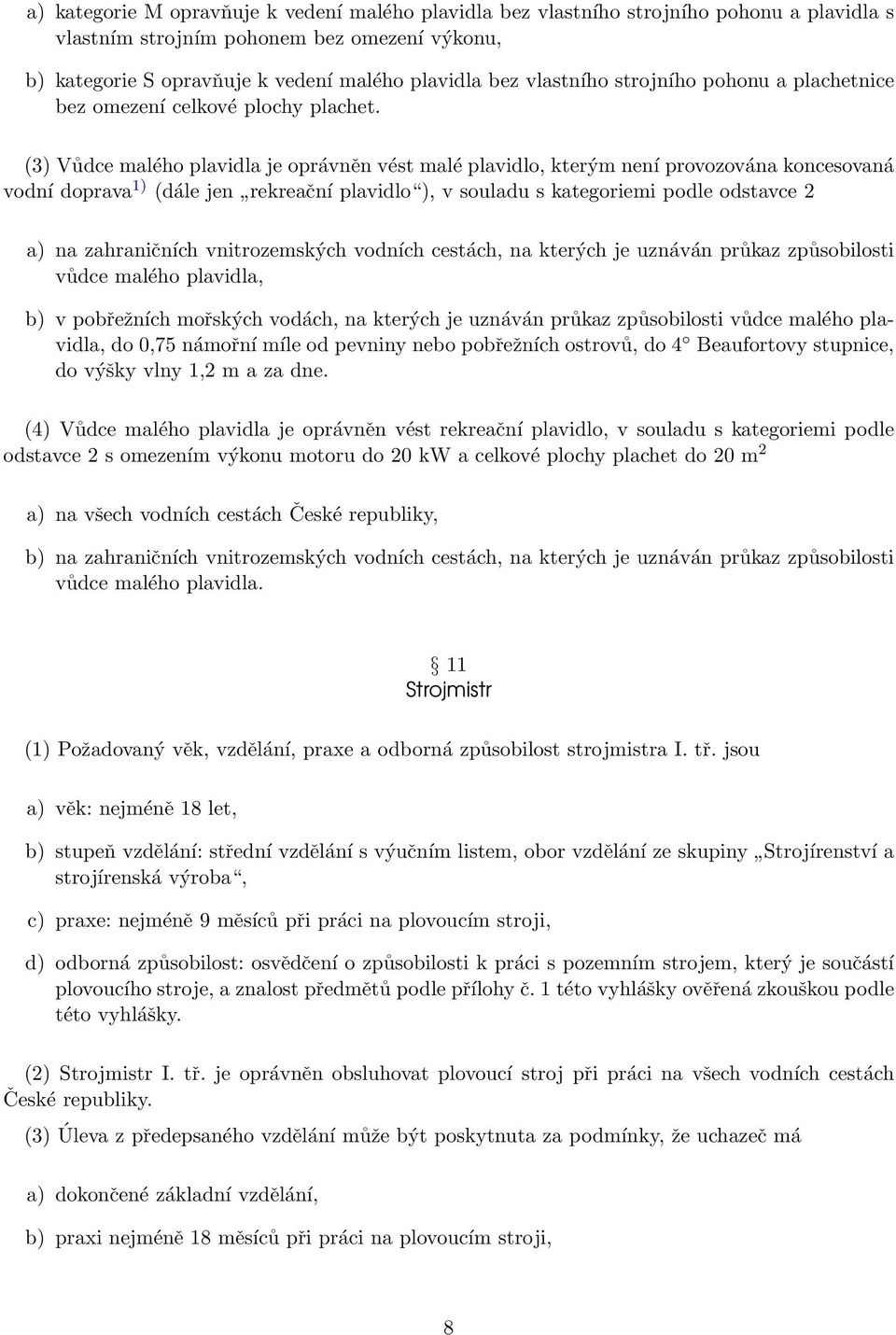 (3) Vůdce malého plavidla je oprávněn vést malé plavidlo, kterým není provozována koncesovaná vodní doprava 1) (dále jen rekreační plavidlo ), v souladu s kategoriemi podle odstavce 2 a) na