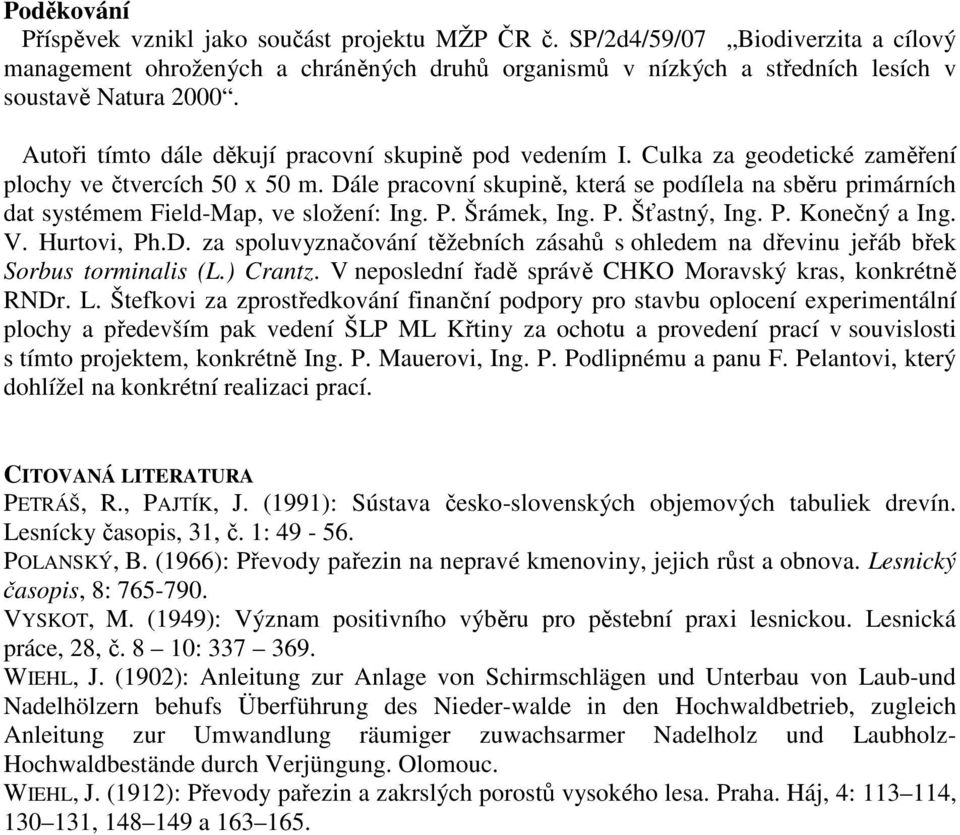 Dále pracovní skupině, která se podílela na sběru primárních dat systémem Field-Map, ve složení: Ing. P. Šrámek, Ing. P. Šťastný, Ing. P. Konečný a Ing. V. Hurtovi, Ph.D. za spoluvyznačování těžebních zásahů s ohledem na dřevinu jeřáb břek Sorbus torminalis (L.