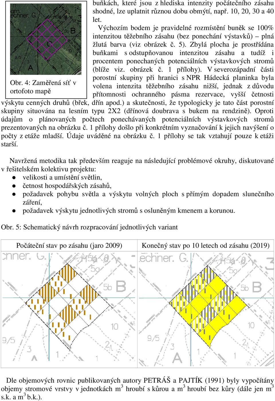 Zbylá plocha je prostřídána buňkami s odstupňovanou intenzitou zásahu a tudíž i procentem ponechaných potenciálních výstavkových stromů (blíže viz. obrázek č. 1 přílohy).