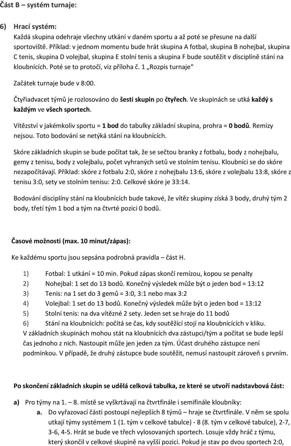 Poté se to protočí, viz příloha č. 1 Rozpis turnaje Začátek turnaje bude v 8:00. Čtyřiadvacet týmů je rozlosováno do šesti skupin po čtyřech. Ve skupinách se utká každý s každým ve všech sportech.