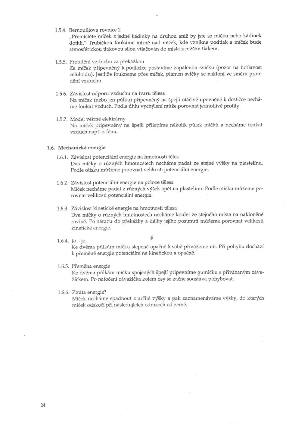 5. Proudění vzduchu za Za míček připevněný k podložce postavíme zapálenou svíčku (pozor na hořlavost celuloidu). Jestliže foukneme přes míček, plamen svíčky se nakloní ve směru proudění vzduchu. 1.5.6.