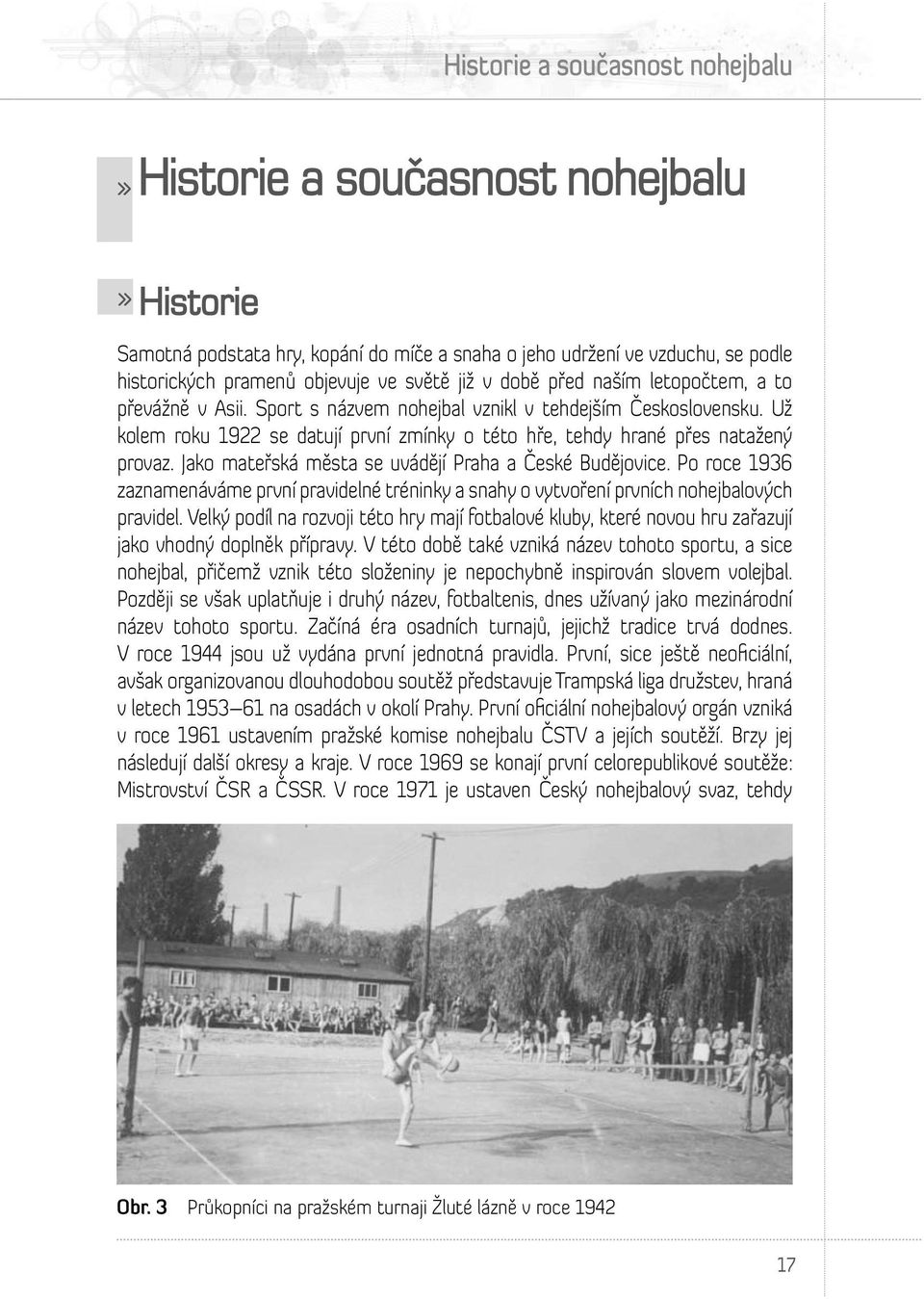 Jako mateřská města se uvádějí Praha a České Budějovice. Po roce 1936 zaznamenáváme první pravidelné tréninky a snahy o vytvoření prvních nohejbalových pravidel.