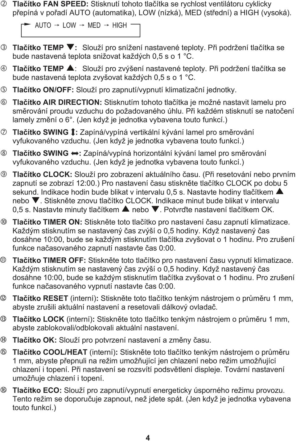 Tla ítko TEMP : Slouží pro zvýšení nastavené teploty. P i podržení tla ítka se bude nastavená teplota zvyšovat každých 0,5 s o 1 C. Tla ítko ON/OFF: Slouží pro zapnutí/vypnutí klimatiza ní jednotky.