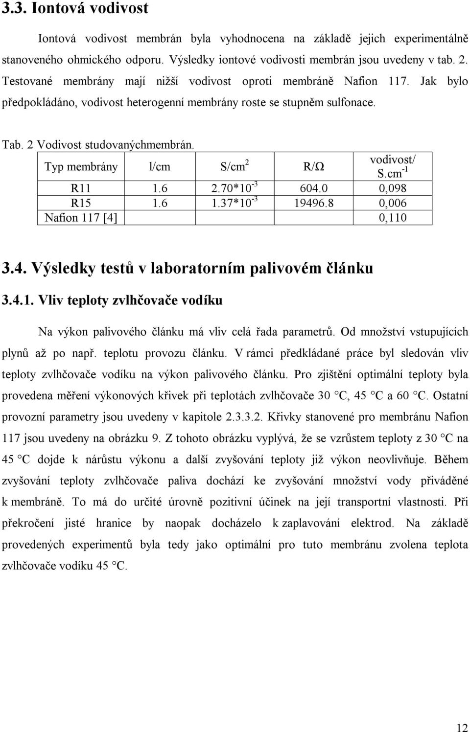 Typ membrány l/cm S/cm 2 R/Ω vodivost/ S.cm -1 R11 1.6 2.7*1-3 64.,98 R15 1.6 1.37*1-3 19496.8,6 Nafion 117 [4],11 3.4. Výsledky testů v laboratorním palivovém článku 3.4.1. Vliv teploty zvlhčovače vodíku Na výkon palivového článku má vliv celá řada parametrů.