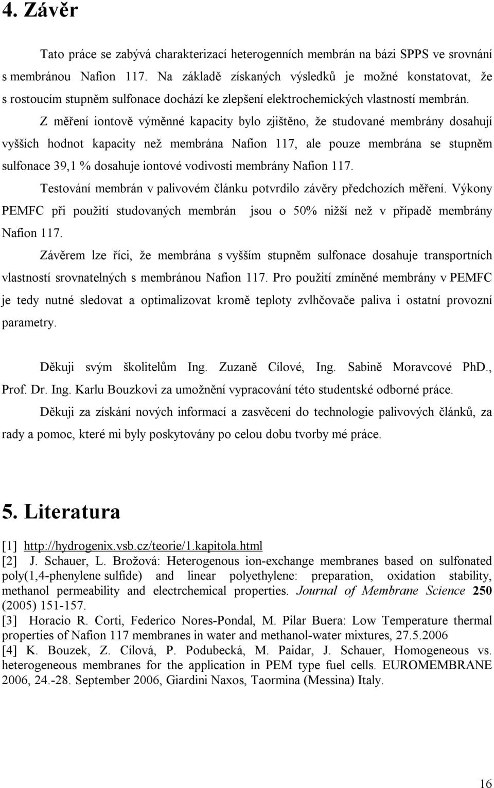Z měření iontově výměnné kapacity bylo zjištěno, že studované membrány dosahují vyšších hodnot kapacity než membrána Nafion 117, ale pouze membrána se stupněm sulfonace 39,1 % dosahuje iontové