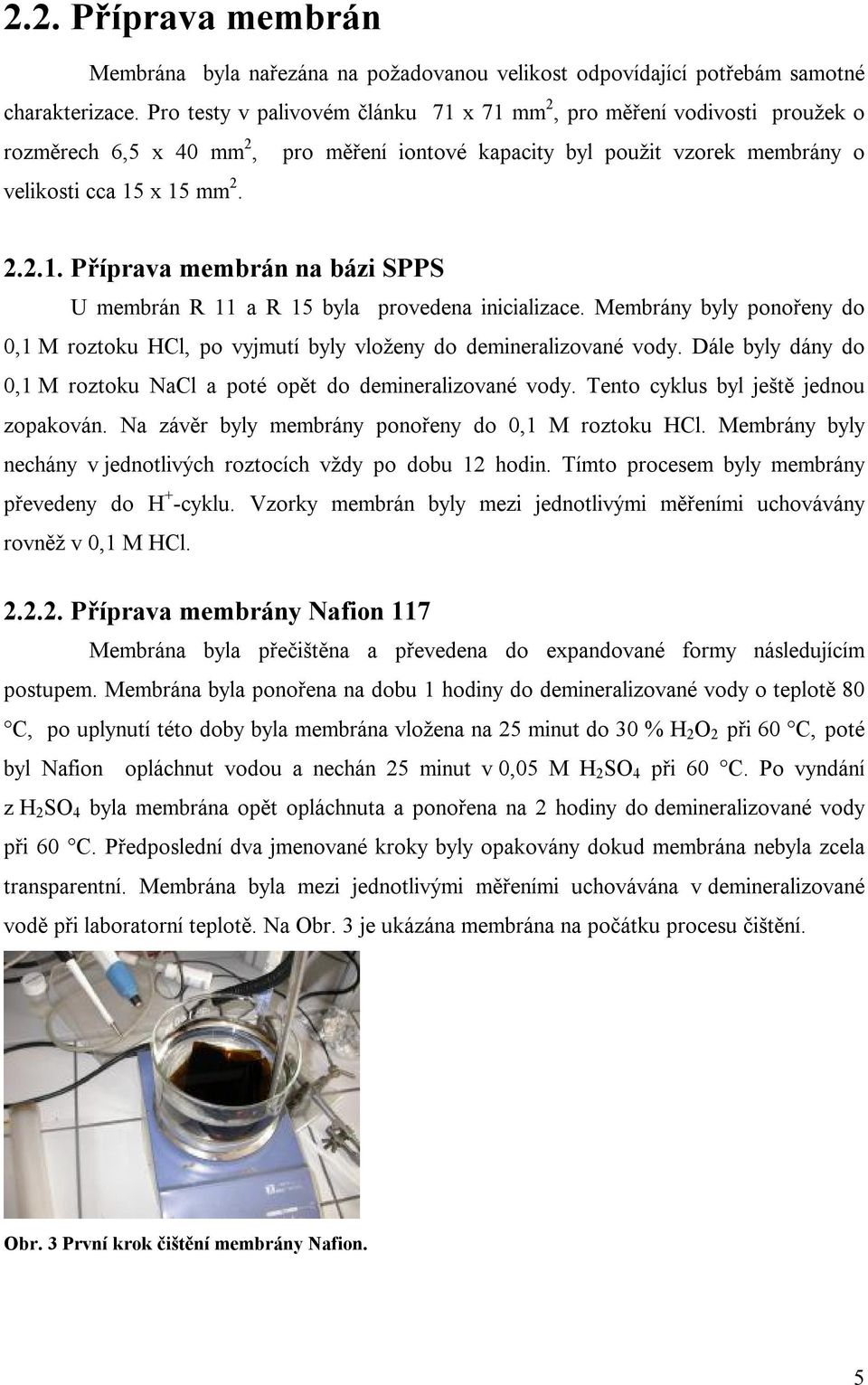 Membrány byly ponořeny do,1 M roztoku HCl, po vyjmutí byly vloženy do demineralizované vody. Dále byly dány do,1 M roztoku NaCl a poté opět do demineralizované vody.