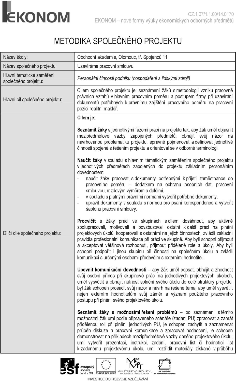 zdroji) Cílem společného projektu je: seznámení ţáků s metodologií vzniku pracovně právních vztahů v hlavním pracovním poměru a postupem firmy při uzavírání dokumentů potřebných k právnímu zajištění