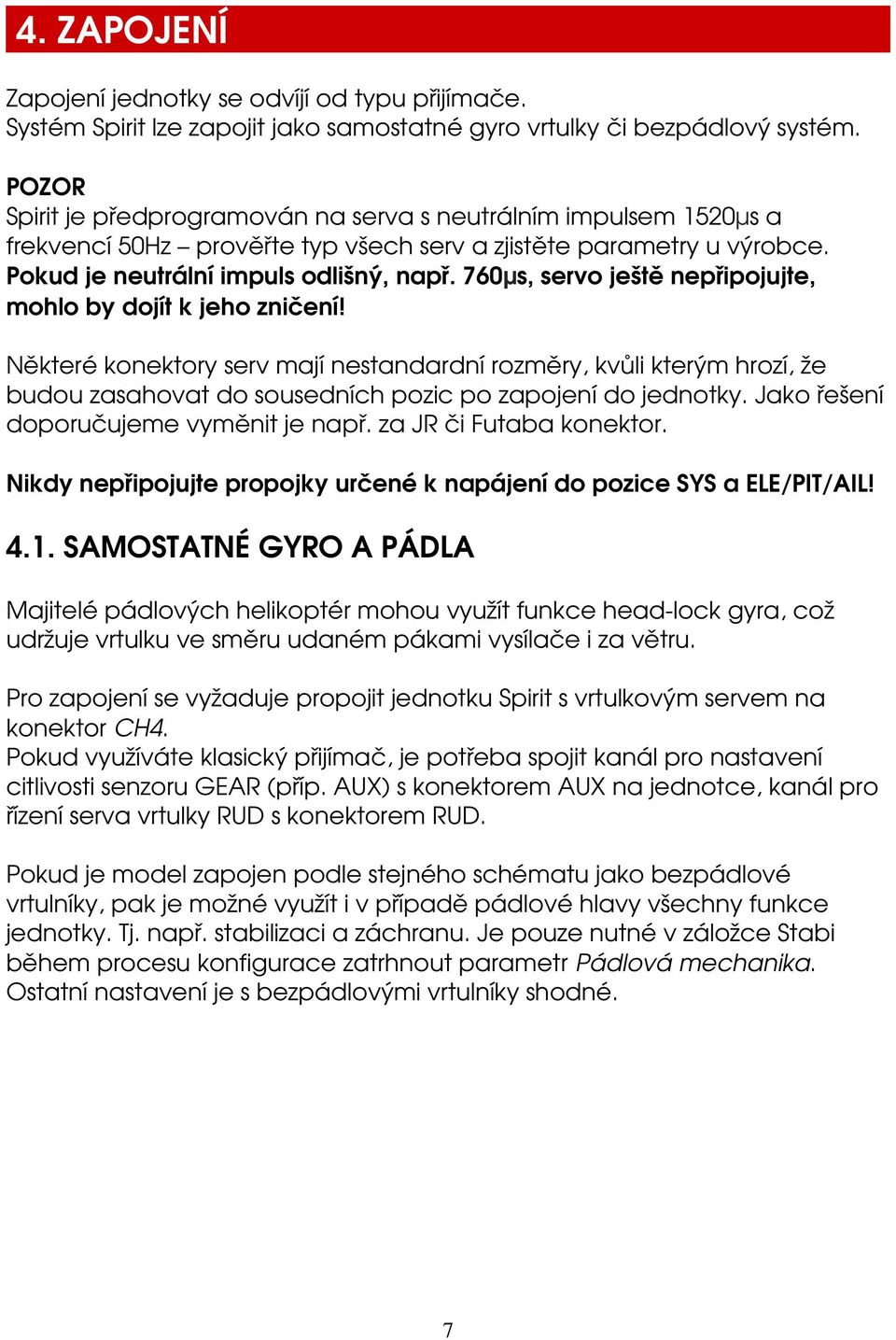 760µs, servo ještě nepřipojujte, mohlo by dojít k jeho zničení! Některé konektory serv mají nestandardní rozměry, kvůli kterým hrozí, že budou zasahovat do sousedních pozic po zapojení do jednotky.