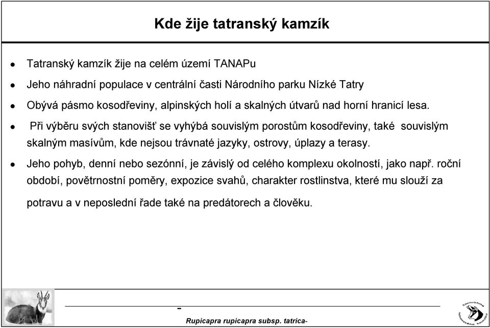 Při výběru svých stanovišť se vyhýbá souvislým porostům kosodřeviny, také souvislým skalným masívům, kde nejsou trávnaté jazyky, ostrovy, úplazy a