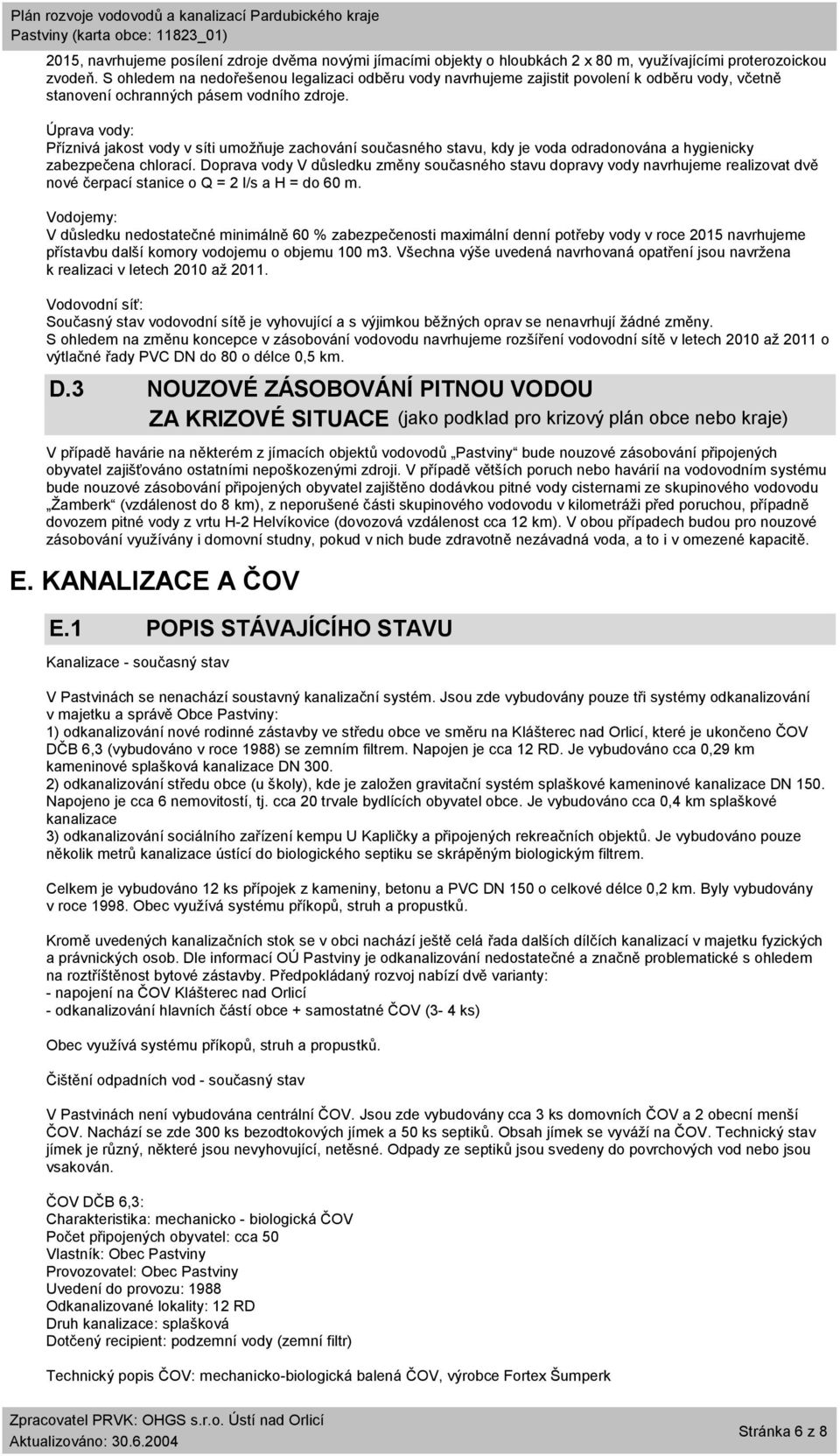 Úprava vody: Příznivá jakost vody v síti umožňuje zachování současného stavu, kdy je voda odradonována a hygienicky zabezpečena chlorací.