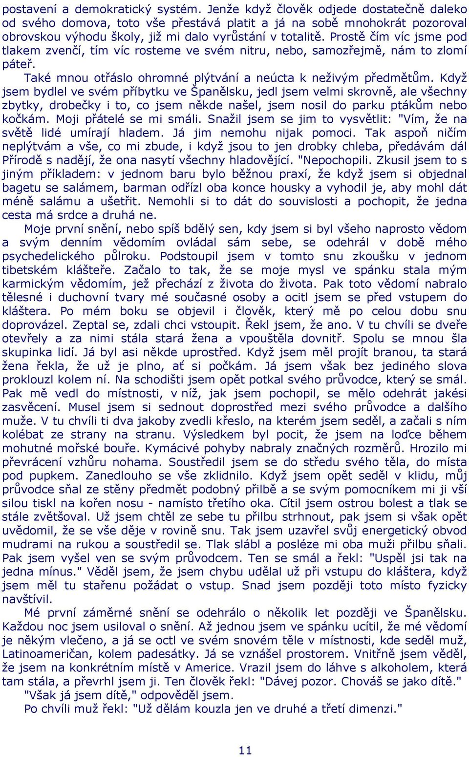 Prostě čím víc jsme pod tlakem zvenčí, tím víc rosteme ve svém nitru, nebo, samozřejmě, nám to zlomí páteř. Také mnou otřáslo ohromné plýtvání a neúcta k neživým předmětům.