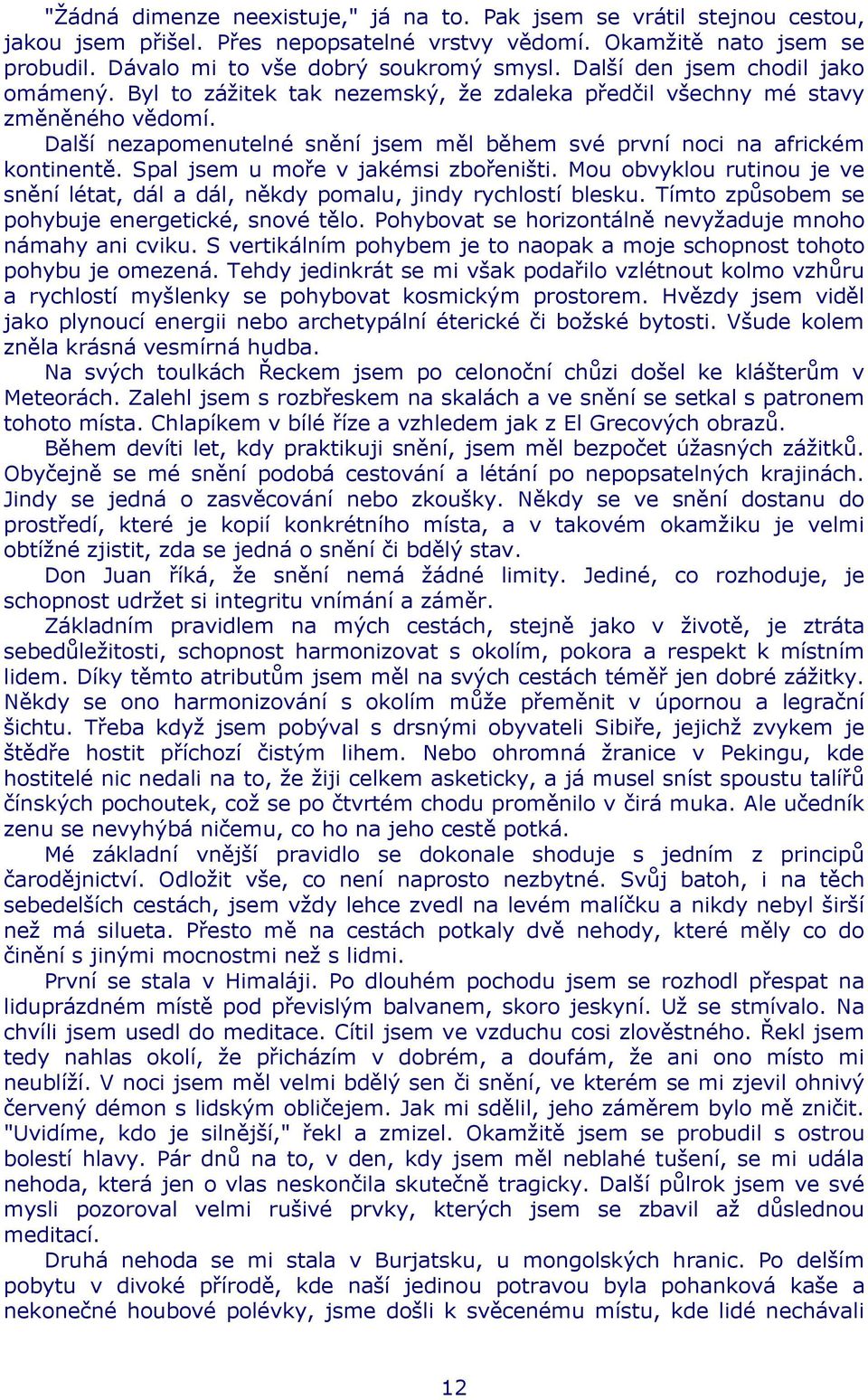 Spal jsem u moře v jakémsi zbořeništi. Mou obvyklou rutinou je ve snění létat, dál a dál, někdy pomalu, jindy rychlostí blesku. Tímto způsobem se pohybuje energetické, snové tělo.