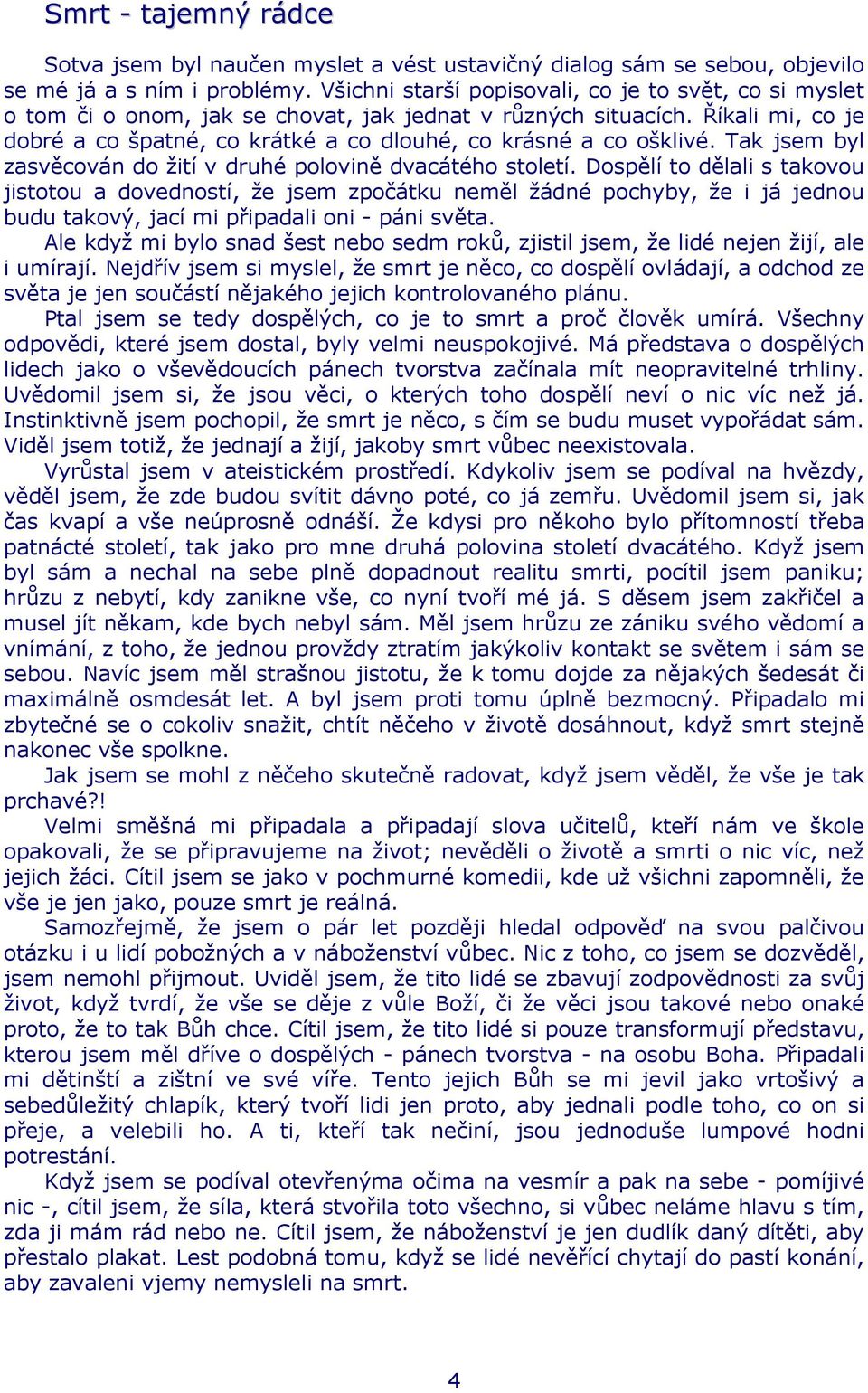 Říkali mi, co je dobré a co špatné, co krátké a co dlouhé, co krásné a co ošklivé. Tak jsem byl zasvěcován do žití v druhé polovině dvacátého století.