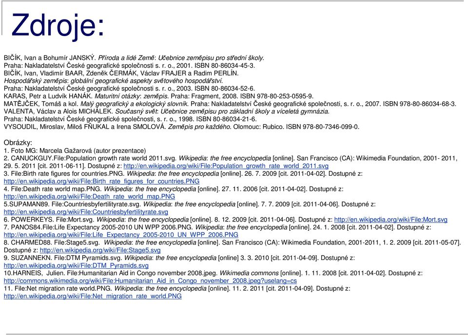 Praha: Nakladatelství České geografické společnosti s. r. o., 2003. ISBN 80-86034-52-6. KARAS, Petr a Ludvík HANÁK. Maturitní otázky: zeměpis. Praha: Fragment, 2008. ISBN 978-80-253-0595-9.