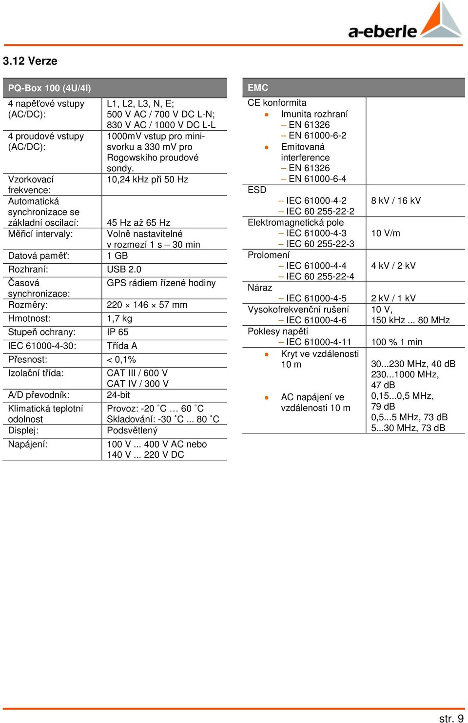 10,24 khz při 50 Hz 45 Hz až 65 Hz Volně nastavitelné v rozmezí 1 s 30 min 1 GB GPS rádiem řízené hodiny 220 146 57 mm 1,7 kg Stupeň ochrany: IP 65 IEC 61000-4-30: Třída Přesnost: < 0,1% Izolační