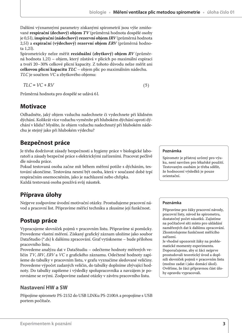 Spirometricky nelze měřit reziduální (zbytkový) objem RV (průměrná hodnota 1,2 l) objem, který zůstává v plicích po maximální expiraci a tvoří 20 30% celkové plicní kapacity.