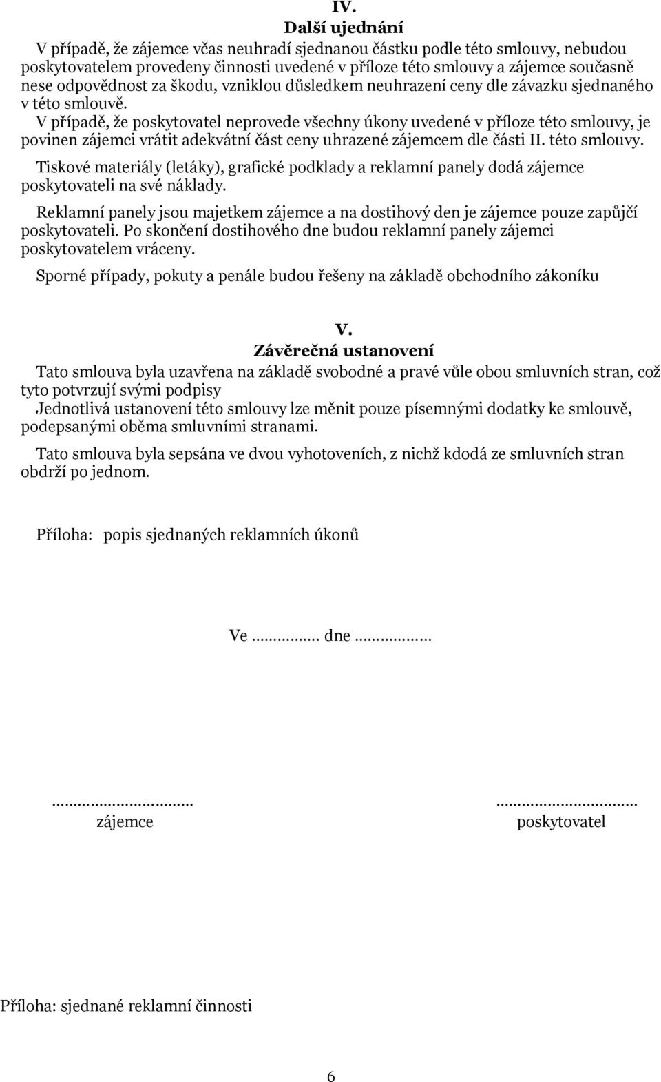 V případě, že poskytovatel neprovede všechny úkony uvedené v příloze této smlouvy, je povinen zájemci vrátit adekvátní část ceny uhrazené zájemcem dle části II. této smlouvy. Tiskové materiály (letáky), grafické podklady a reklamní panely dodá zájemce poskytovateli na své náklady.