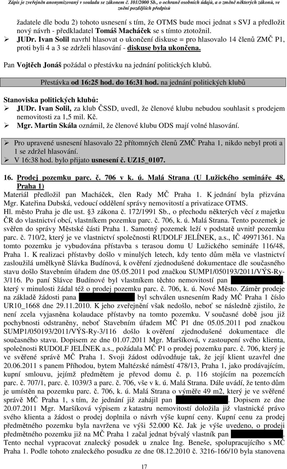 Pan Vojtěch Jonáš požádal o přestávku na jednání politických klubů. Přestávka od 16:25 hod. do 16:31 hod. na jednání politických klubů Stanoviska politických klubů: JUDr.