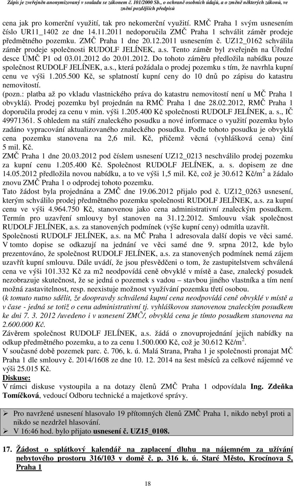 do 20.01.2012. Do tohoto záměru předložila nabídku pouze společnost RUDOLF JELÍNEK, a.s., která požádala o prodej pozemku s tím, že navrhla kupní cenu ve výši 1.205.