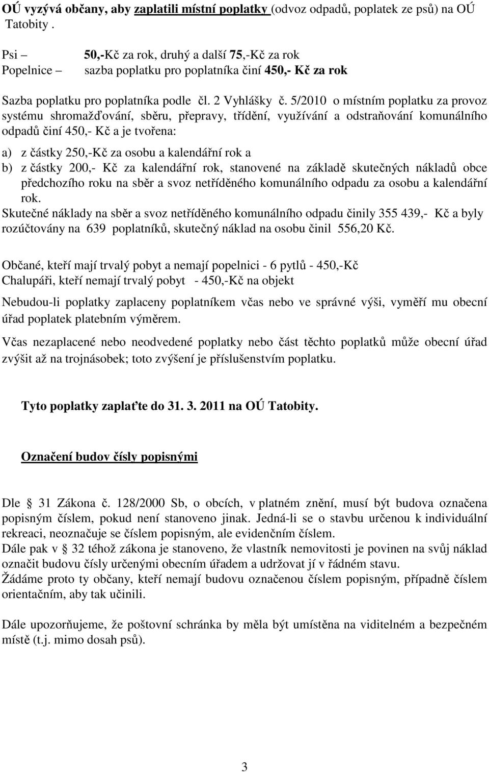 5/2010 o místním poplatku za provoz systému shromažďování, sběru, přepravy, třídění, využívání a odstraňování komunálního odpadů činí 450,- Kč a je tvořena: a) z částky 250,-Kč za osobu a kalendářní