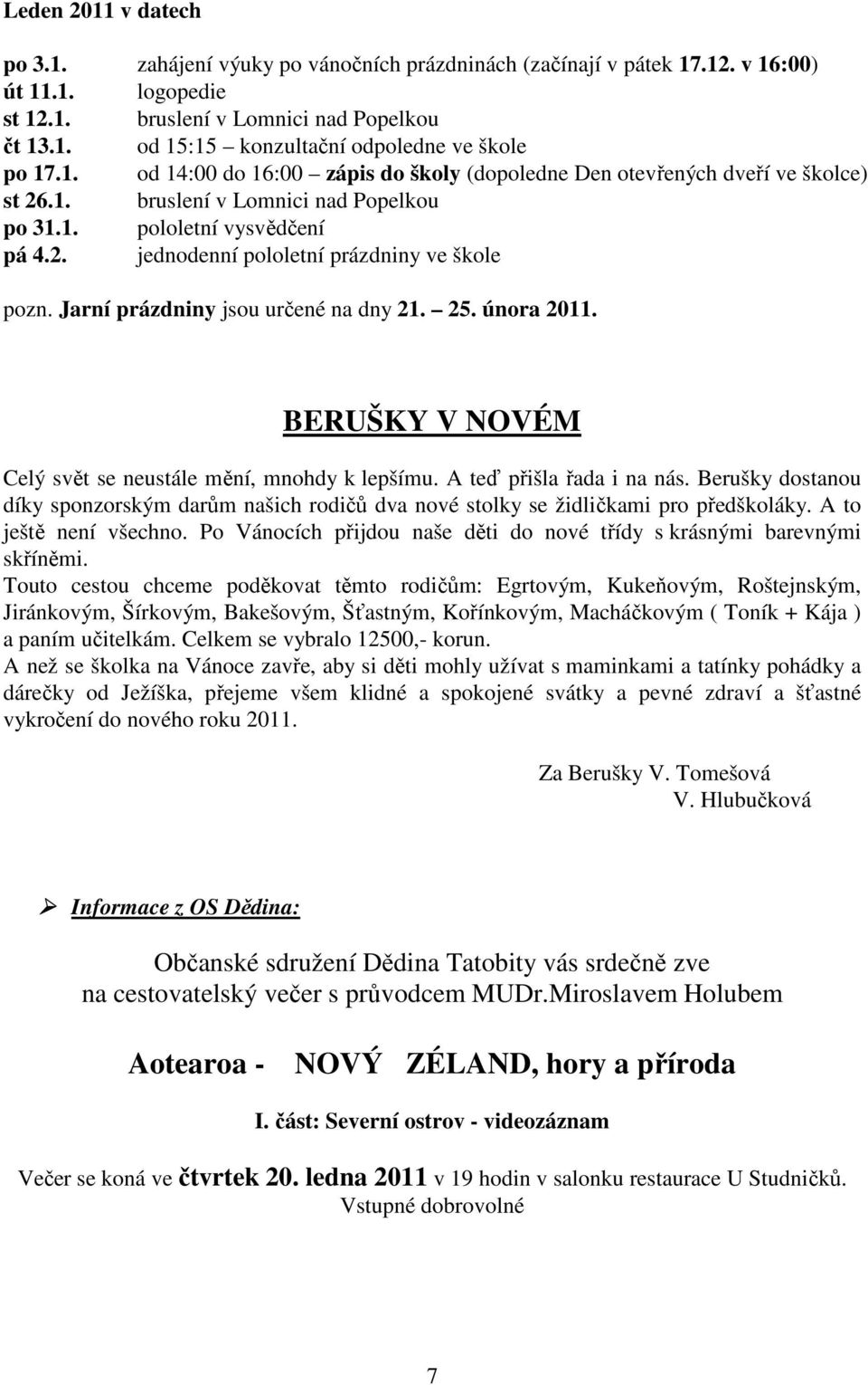 Jarní prázdniny jsou určené na dny 21. 25. února 2011. BERUŠKY V NOVÉM Celý svět se neustále mění, mnohdy k lepšímu. A teď přišla řada i na nás.